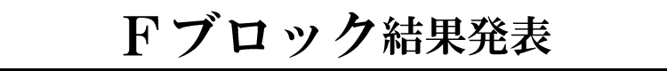 Ｆブロック結果発表