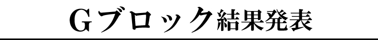 Ｇブロック結果発表